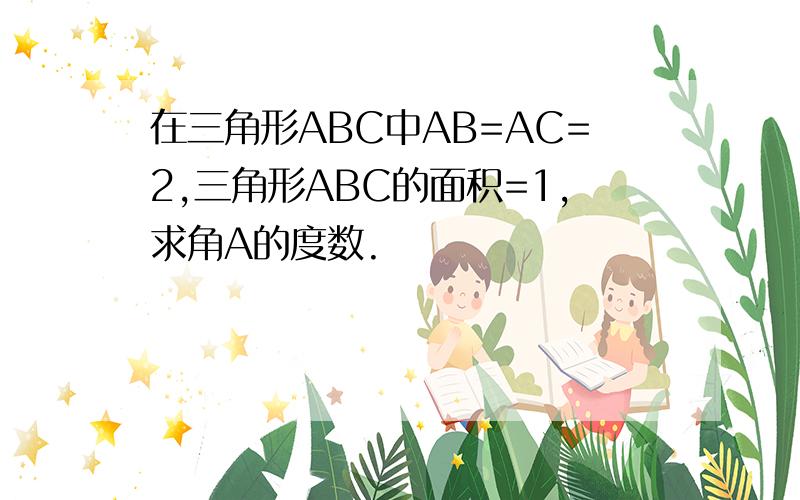 在三角形ABC中AB=AC=2,三角形ABC的面积=1,求角A的度数.