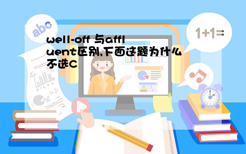 well-off 与affluent区别,下面这题为什么不选C