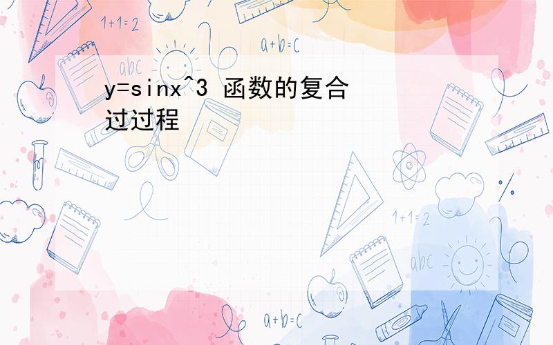 y=sinx^3 函数的复合过过程