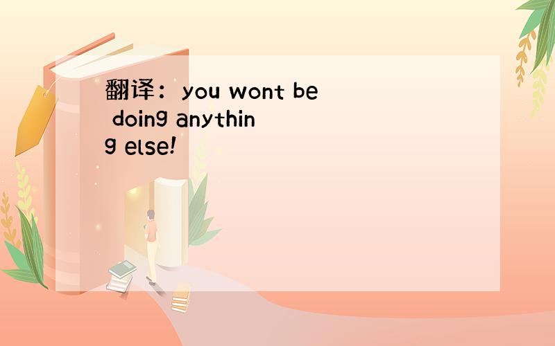 翻译：you wont be doing anything else!