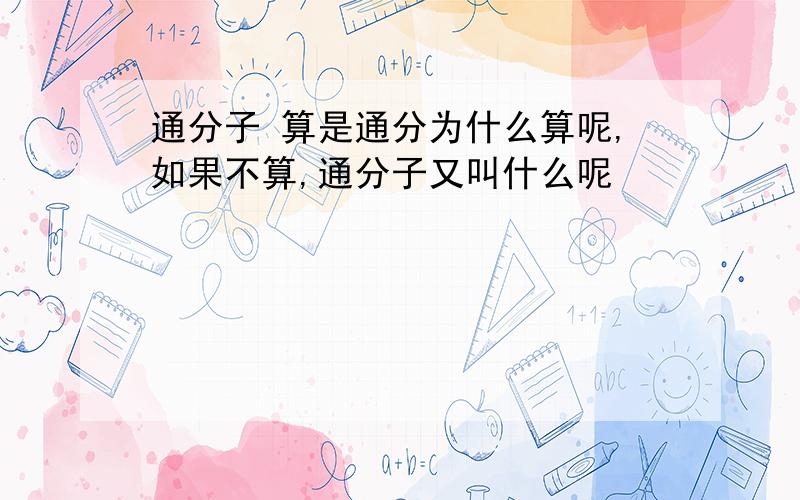 通分子 算是通分为什么算呢,如果不算,通分子又叫什么呢