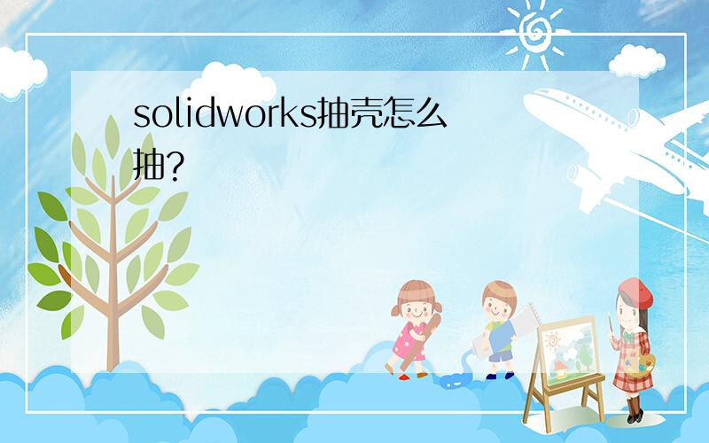 solidworks抽壳怎么抽?