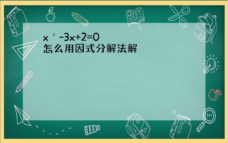 x²-3x+2=0怎么用因式分解法解