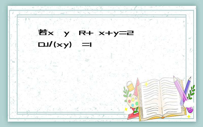 若x、y∈R+ x+y=2 D.1/(xy)>=1