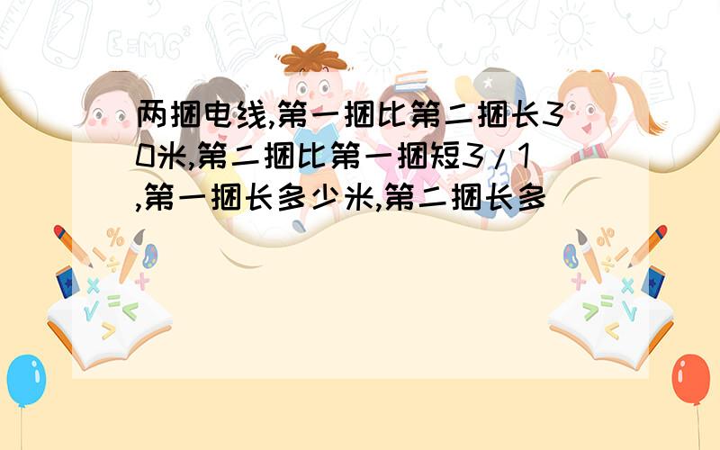 两捆电线,第一捆比第二捆长30米,第二捆比第一捆短3/1,第一捆长多少米,第二捆长多