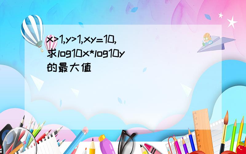 x>1,y>1,xy=10,求log10x*log10y的最大值