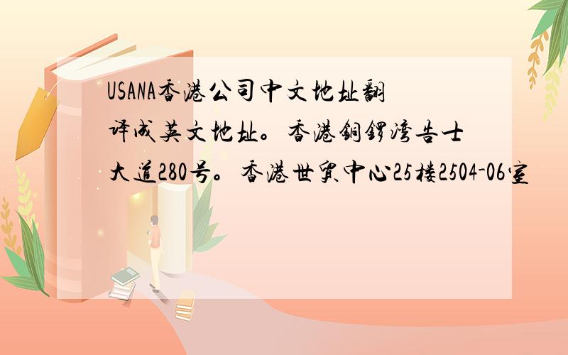 USANA香港公司中文地址翻译成英文地址。香港铜锣湾告士大道280号。香港世贸中心25楼2504-06室