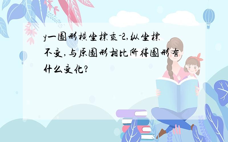 y一图形横坐标乘-2,纵坐标不变,与原图形相比所得图形有什么变化?