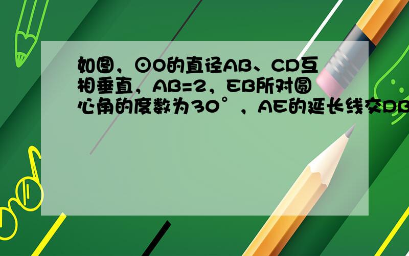 如图，⊙O的直径AB、CD互相垂直，AB=2，EB所对圆心角的度数为30°，AE的延长线交DB的延长线于F，求∠EAD的