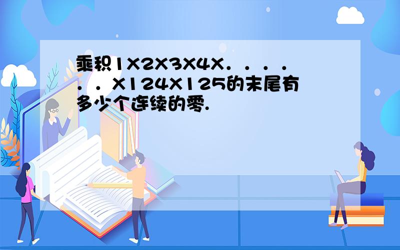 乘积1X2X3X4X．．．．．．X124X125的末尾有多少个连续的零.