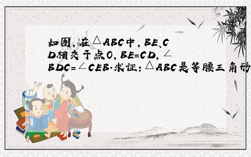 如图，在△ABC中，BE、CD相交于点O，BE=CD，∠BDC=∠CEB．求证：△ABC是等腰三角形．