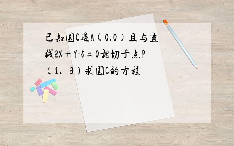 已知圆C过A(0,0)且与直线2X+Y-5=0相切于点P（1、3）求圆C的方程