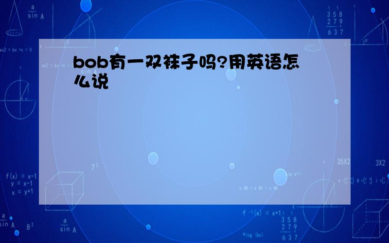 bob有一双袜子吗?用英语怎么说