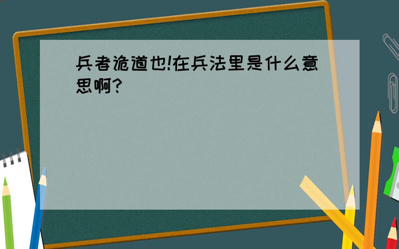 兵者诡道也!在兵法里是什么意思啊?