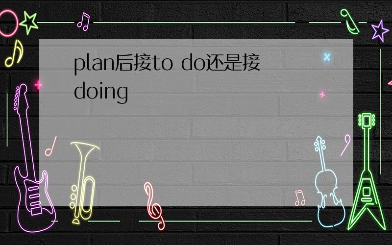 plan后接to do还是接doing