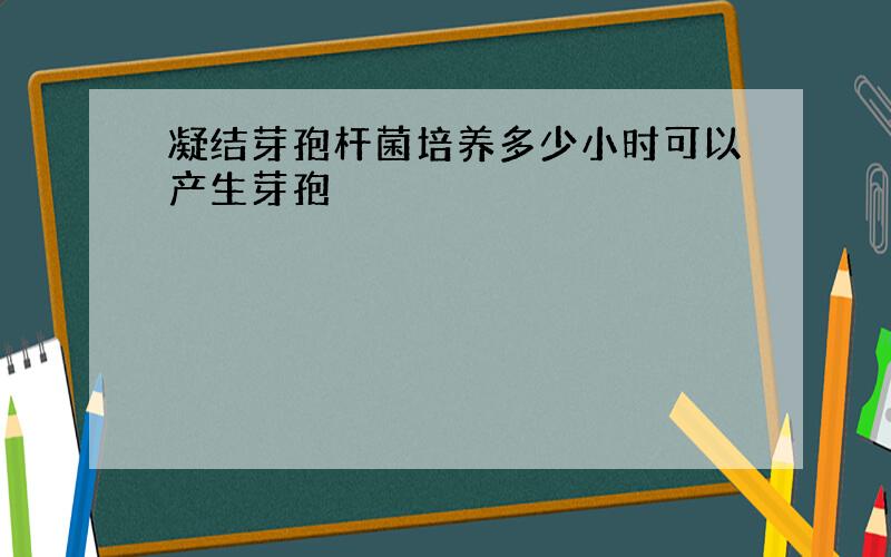 凝结芽孢杆菌培养多少小时可以产生芽孢