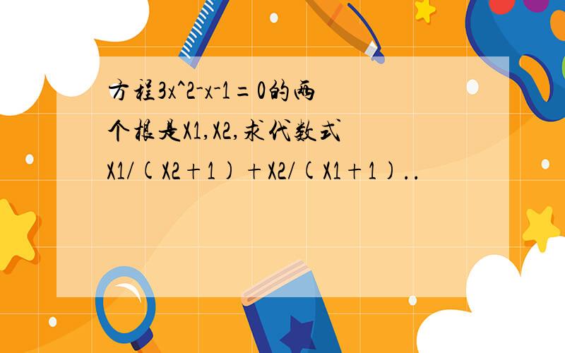 方程3x^2-x-1=0的两个根是X1,X2,求代数式 X1/(X2+1)+X2/(X1+1)..