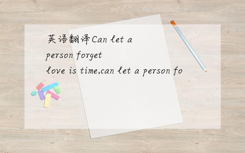 英语翻译Can let a person forget love is time,can let a person fo