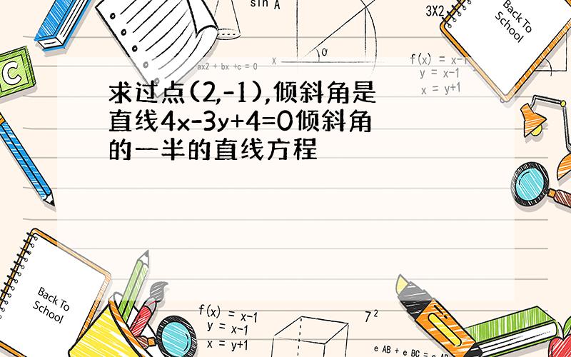 求过点(2,-1),倾斜角是直线4x-3y+4=0倾斜角的一半的直线方程