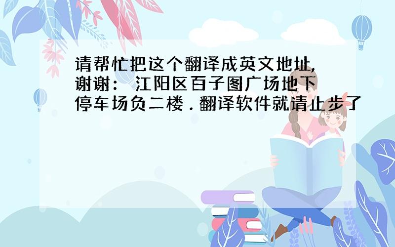 请帮忙把这个翻译成英文地址,谢谢： 江阳区百子图广场地下停车场负二楼 . 翻译软件就请止步了