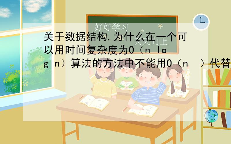 关于数据结构,为什么在一个可以用时间复杂度为O（n log n）算法的方法中不能用O（n²）代替?