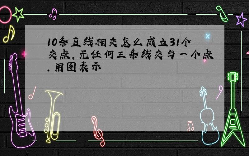 10条直线相交怎么成立31个交点,无任何三条线交与一个点,用图表示