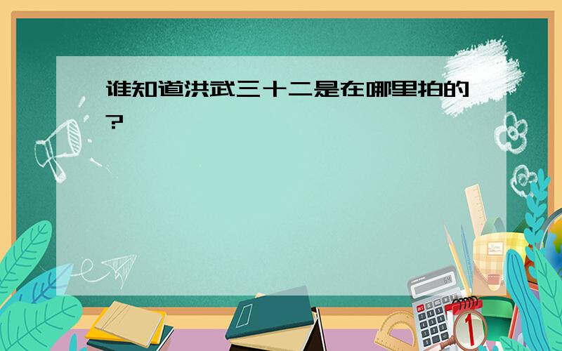 谁知道洪武三十二是在哪里拍的?