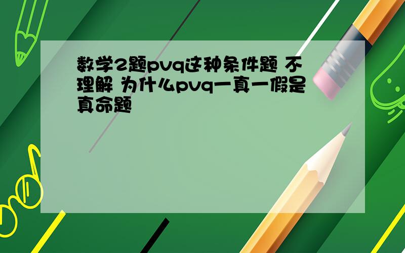 数学2题pvq这种条件题 不理解 为什么pvq一真一假是真命题