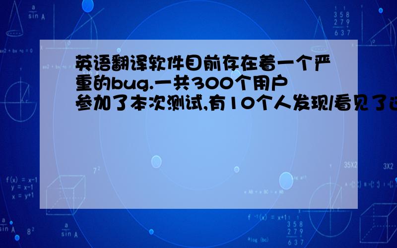 英语翻译软件目前存在着一个严重的bug.一共300个用户参加了本次测试,有10个人发现/看见了这个bug.其中“发现/看