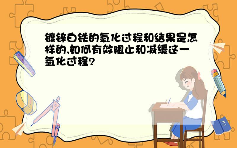 镀锌白铁的氧化过程和结果是怎样的,如何有效阻止和减缓这一氧化过程?