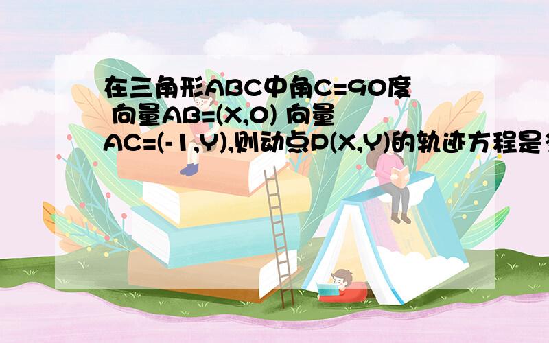 在三角形ABC中角C=90度 向量AB=(X,0) 向量AC=(-1,Y),则动点P(X,Y)的轨迹方程是多少?