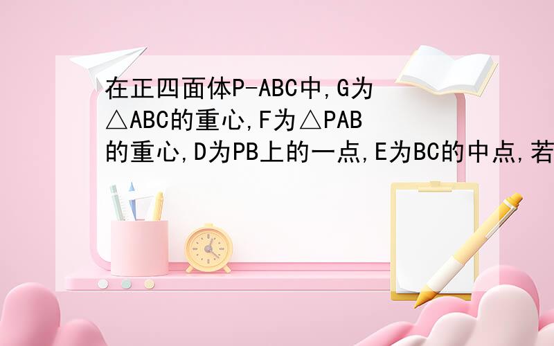 在正四面体P-ABC中,G为△ABC的重心,F为△PAB的重心,D为PB上的一点,E为BC的中点,若向量FG=λ向量DE