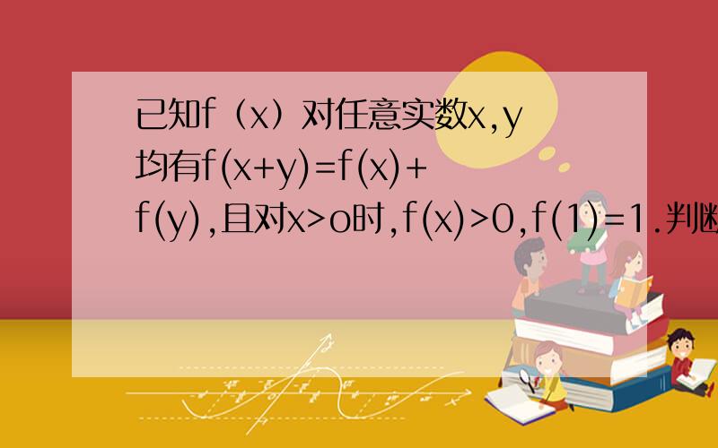 已知f（x）对任意实数x,y均有f(x+y)=f(x)+f(y),且对x>o时,f(x)>0,f(1)=1.判断f(x)