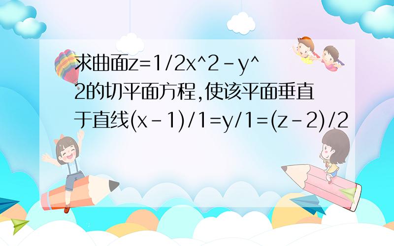 求曲面z=1/2x^2-y^2的切平面方程,使该平面垂直于直线(x-1)/1=y/1=(z-2)/2