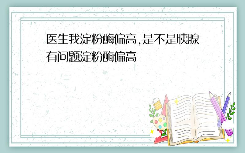 医生我淀粉酶偏高,是不是胰腺有问题淀粉酶偏高