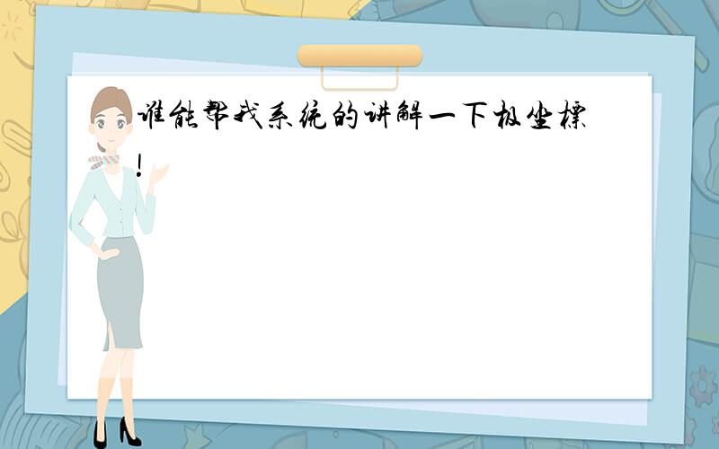 谁能帮我系统的讲解一下极坐标!