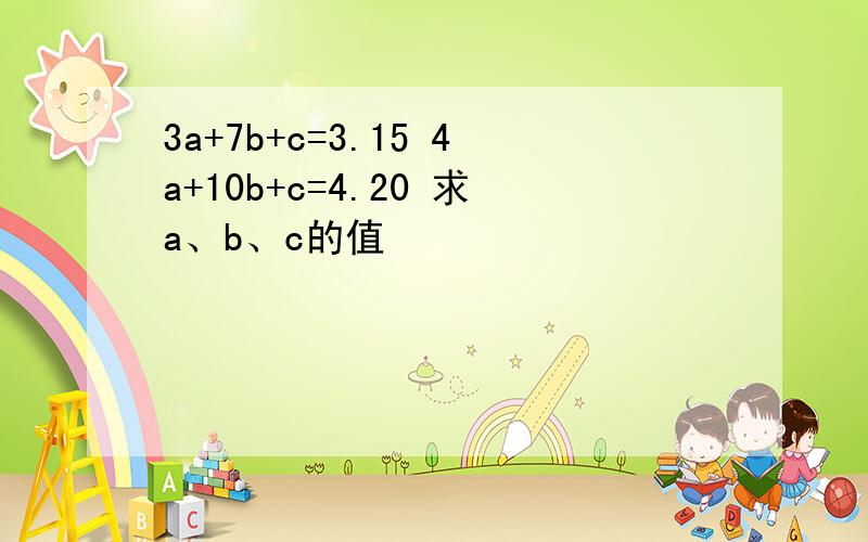 3a+7b+c=3.15 4a+10b+c=4.20 求a、b、c的值