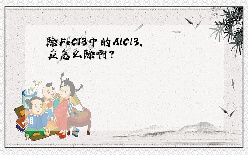 除FeCl3中的AlCl3,应怎么除啊?