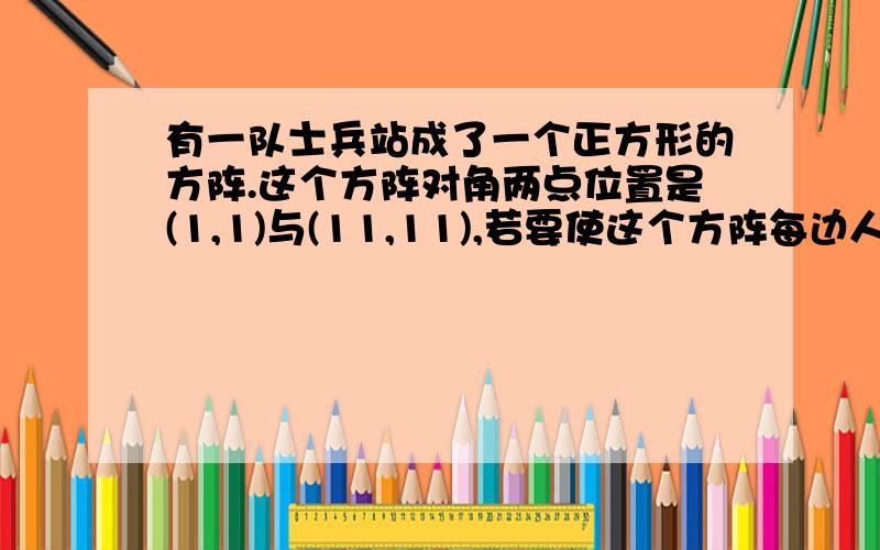 有一队士兵站成了一个正方形的方阵.这个方阵对角两点位置是(1,1)与(11,11),若要使这个方阵每边人数增加一个,那么