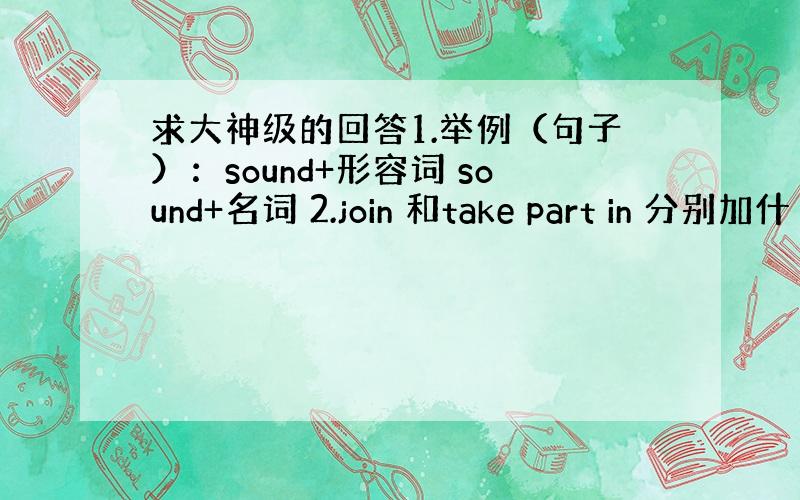 求大神级的回答1.举例（句子）：sound+形容词 sound+名词 2.join 和take part in 分别加什