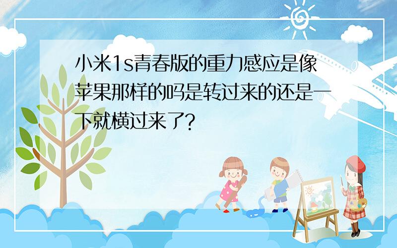 小米1s青春版的重力感应是像苹果那样的吗是转过来的还是一下就横过来了?