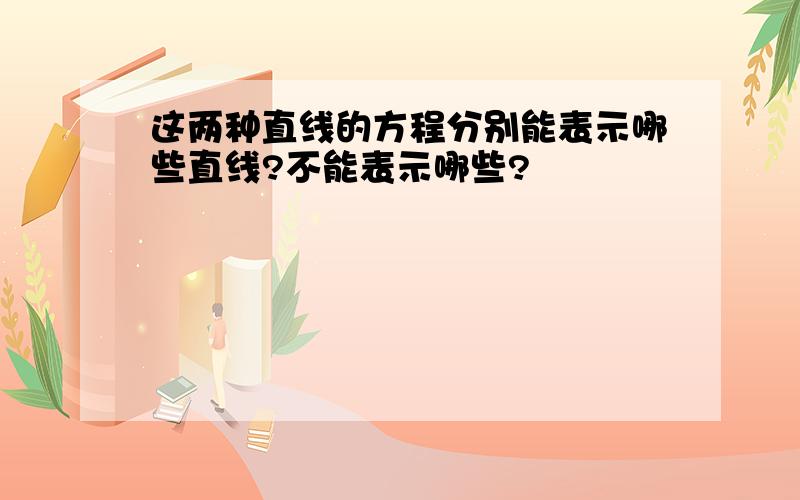 这两种直线的方程分别能表示哪些直线?不能表示哪些?