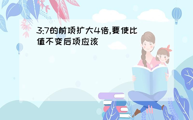 3:7的前项扩大4倍,要使比值不变后项应该