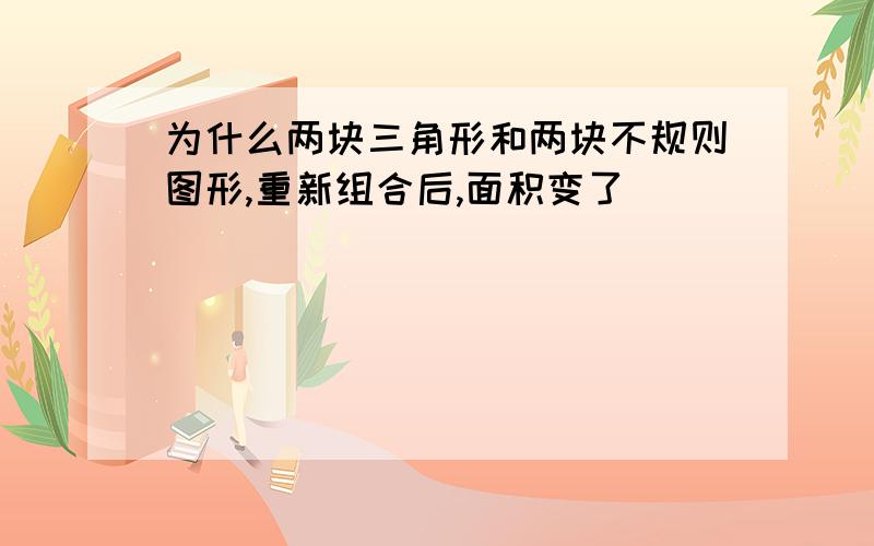 为什么两块三角形和两块不规则图形,重新组合后,面积变了