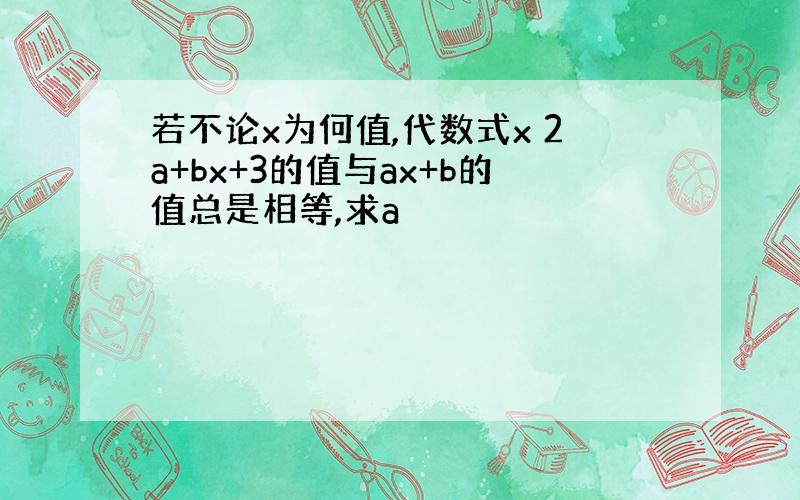 若不论x为何值,代数式x 2a+bx+3的值与ax+b的值总是相等,求a