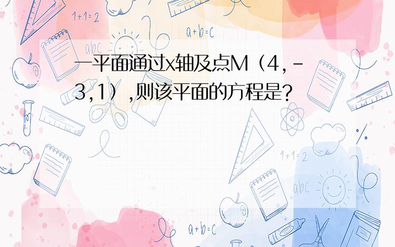 一平面通过x轴及点M（4,-3,1）,则该平面的方程是?