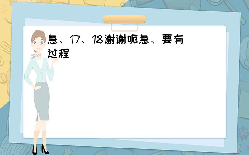 急、17、18谢谢呃急、要有过程