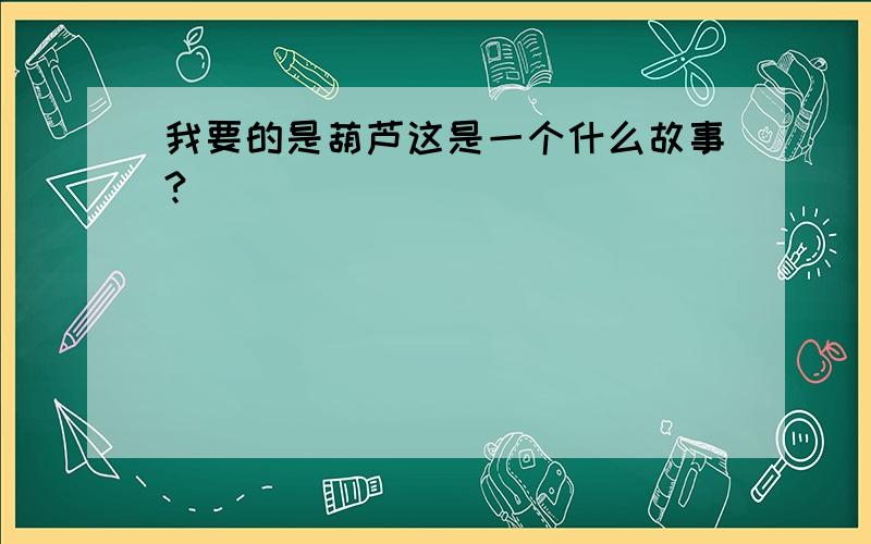 我要的是葫芦这是一个什么故事?