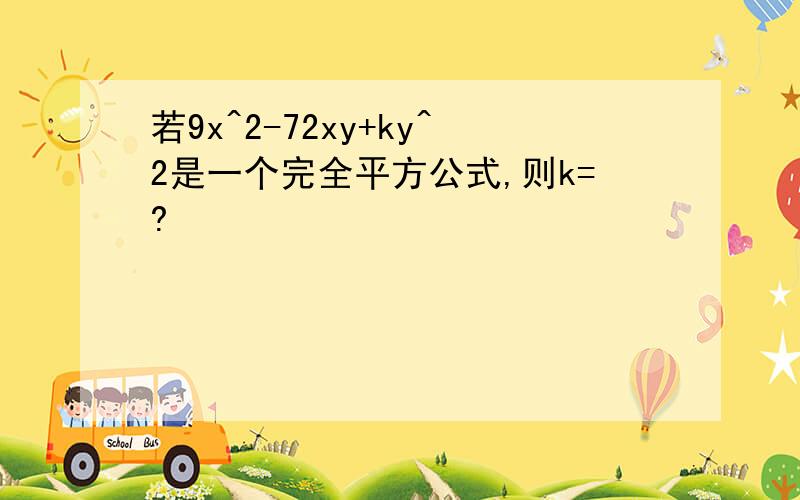 若9x^2-72xy+ky^2是一个完全平方公式,则k=?