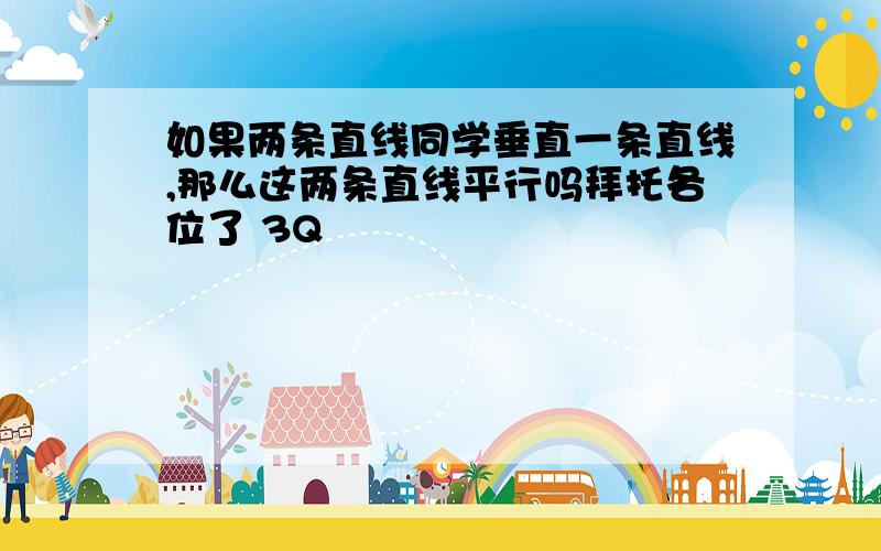 如果两条直线同学垂直一条直线,那么这两条直线平行吗拜托各位了 3Q